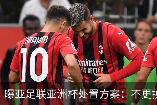 曝亚足联亚洲杯处置方案：不更换举办地 11月敲定是否延期